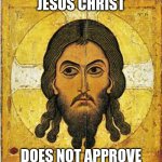 Whatever you've been doing | JESUS CHRIST; DOES NOT APPROVE | image tagged in jesus christ does not approve | made w/ Imgflip meme maker