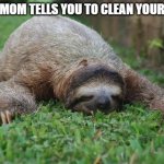 When mom tells you to clean your room | WHEN MOM TELLS YOU TO CLEAN YOUR ROOM | image tagged in sloth monday | made w/ Imgflip meme maker