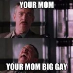 your mom | YOUR MOM; YOUR MOM BIG GAY | image tagged in j jonah jameson | made w/ Imgflip meme maker