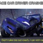 don't take me out coach i can still race | RACE CAR DRIVER CRASHES: | image tagged in don't take me out coach i can still race | made w/ Imgflip meme maker