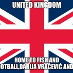 And Scotland and Liverpool FC and Mini Cooper and TELETUBBIES | UNITED KINGDOM; HOME TO FISH AND CHIPS,FOOTBALL,DARIJA VRAČEVIĆ AND THE BBC | image tagged in uk flag,memes,football,bbc | made w/ Imgflip meme maker