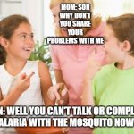 Frustrating Mom | MOM: SON WHY DON'T YOU SHARE YOUR PROBLEMS WITH ME; SON: WELL YOU CAN'T TALK OR COMPLAIN ABOUT MALARIA WITH THE MOSQUITO NOW CAN YOU | image tagged in memes,frustrating mom | made w/ Imgflip meme maker