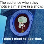Goofs, errors, mistakes. You guessed it, they have it! | The audience when they notice a mistake in a show: | image tagged in squidward - i didn't need to see that,error,mistake,squidward,memes | made w/ Imgflip meme maker