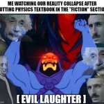 Reality is often disappointing! | ME WATCHING OUR REALITY COLLAPSE AFTER PUTTING PHYSICS TEXTBOOK IN THE "FICTION" SECTION; [ EVIL LAUGHTER ] | image tagged in skeletor victory,albert einstein,nikola tesla,sir isaac newton,memes,dank memes | made w/ Imgflip meme maker