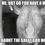 Missionary Daedon of the Curch of Swinism | EXCUSE ME, BUT DO YOU HAVE A MOMENT; TO TALK ABOUT THE GREAT GOD MOCCUS? | image tagged in daeodon at the door,memes,palaeontology memes,animals | made w/ Imgflip meme maker