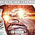 Real s**t | WHEN YOU ENABLE GOD MODE; IN DOOM | image tagged in real s t | made w/ Imgflip meme maker