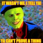 The Mask It wasn't me | IT WASN'T ME, I TELL YA! YA CAN'T PROVE A THING | image tagged in the mask it wasn't me | made w/ Imgflip meme maker