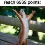 Finally | When you reach 6969 points: | image tagged in finally,memes,69,squirrel,upvotes,imgflip points | made w/ Imgflip meme maker
