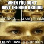 Anakin start panakin | WHEN YOU DON'T HAVE THE HIGH GROUND | image tagged in anakin start panakin | made w/ Imgflip meme maker