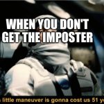 when you get the impostor not | WHEN YOU DON'T GET THE IMPOSTER | image tagged in this little manoeuvre is gonna cost us 51 years | made w/ Imgflip meme maker