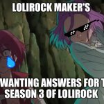lolirock | LOLIROCK MAKER'S; ME WANTING ANSWERS FOR THE 
SEASON 3 OF LOLIROCK | image tagged in gowther and nadja | made w/ Imgflip meme maker