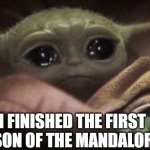 And now its over | I FINISHED THE FIRST SEASON OF THE MANDALORIAN | image tagged in crying baby yoda | made w/ Imgflip meme maker