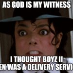 Boyz II Men | AS GOD IS MY WITNESS; I THOUGHT BOYZ II MEN WAS A DELIVERY SERVICE | image tagged in scared micheal jackson | made w/ Imgflip meme maker