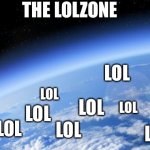Ozone layer | THE LOLZONE; LOL; LOL; LOL; LOL; LOL; LOL; LOL; LOL; LOL; LOL | image tagged in ozone layer | made w/ Imgflip meme maker