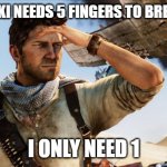 Uncharted | SHIGARAKI NEEDS 5 FINGERS TO BREAK STUFF; I ONLY NEED 1 | image tagged in uncharted | made w/ Imgflip meme maker