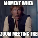 Han Solo | MOMENT WHEN; THE ZOOM MEETING FREEZES | image tagged in han solo | made w/ Imgflip meme maker
