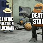 killer bean | DEATH STAR; THE ENTIRE POPULATION OF ALDERAAN | image tagged in killer bean,star wars | made w/ Imgflip meme maker