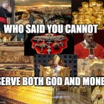 Who said you cannot serve both God and money | WHO SAID YOU CANNOT; SERVE BOTH GOD AND MONEY | image tagged in vatican's closets | made w/ Imgflip meme maker