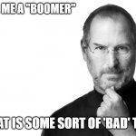 JFC kids... whole lot of knowledge out there, all you have to do is ask | YOU CALL ME A "BOOMER"; LIKE THAT IS SOME SORT OF 'BAD' THING.... | image tagged in memes,first world problems,kids,fun,future,wtf | made w/ Imgflip meme maker