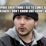 History Lesson | I COMPARE EVERYTHING I SEE TO COMIC BOOK PEOPLE BECAUSE I DON’T KNOW SHIT ABOUT HISTORY | image tagged in tim pool | made w/ Imgflip meme maker