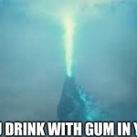 godzilla beam | WHEN YOU DRINK WITH GUM IN YOU MOUTH | image tagged in godzilla beam,godzilla,lazarbeam | made w/ Imgflip meme maker