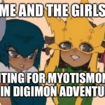 me and the girls | ME AND THE GIRLS; WAITING FOR MYOTISMON TO RETURN IN DIGIMON ADVENTURE 2020 | image tagged in me and the girls | made w/ Imgflip meme maker