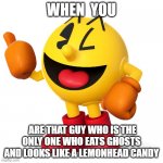 He looks like a lemon head candy | WHEN  YOU; ARE THAT GUY WHO IS THE ONLY ONE WHO EATS GHOSTS AND LOOKS LIKE A LEMONHEAD CANDY | image tagged in pac man | made w/ Imgflip meme maker
