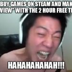 Angry Korean Gamer Rage | I BUY GAMES ON STEAM AND MAKE A "REVIEW" WITH THE 2 HOUR FREE TRIAL!! HAHAHAHAHAH!!! | image tagged in extreme korean streamer rage | made w/ Imgflip meme maker
