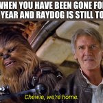 I was hoping for this | WHEN YOU HAVE BEEN GONE FOR A YEAR AND RAYDOG IS STILL TOP; Chewie, we're home. | image tagged in chewie we're home,memes,raydog,star wars,han solo | made w/ Imgflip meme maker
