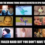Hall of Failures | WE DID THE WRONG THING WHICH RESULTED IN EPIC FAILURE; WE FAILED HARD BUT YOU DON'T HAVE TOO | image tagged in doing it wrong,doing the wrong things,you're doing it wrong,epic fail,task failed successfully,but why why would you do that | made w/ Imgflip meme maker