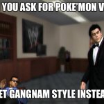 Wait.... | WHEN YOU ASK FOR POKE’MON VIDEOS; GET GANGNAM STYLE INSTEAD | image tagged in what is this | made w/ Imgflip meme maker