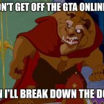 Beauty and the Beast | IF YOU DON'T GET OFF THE GTA ONLINE STREAM; THEN I'LL BREAK DOWN THE DOOR! | image tagged in beauty and the beast | made w/ Imgflip meme maker