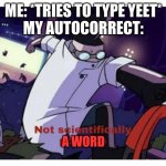 Not scientifically possible | ME: *TRIES TO TYPE YEET*
MY AUTOCORRECT:; A WORD | image tagged in not scientifically possible | made w/ Imgflip meme maker