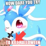 Halloween | HOW DARE YOU TRY; TO KILL HALLOWEEN | image tagged in halloween | made w/ Imgflip meme maker