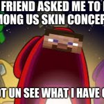 RedSteve | MY FRIEND ASKED ME TO DO A AMONG US SKIN CONCEPT ... I CAN NOT UN SEE WHAT I HAVE CREATED | image tagged in among us,minecraft,first world problems,fun,memes | made w/ Imgflip meme maker
