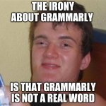 Grammarly | THE IRONY ABOUT GRAMMARLY; IS THAT GRAMMARLY IS NOT A REAL WORD | image tagged in high/drunk guy,grammarly | made w/ Imgflip meme maker
