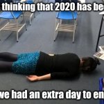 It had to be a leap year | I was just thinking that 2020 has been so bad and we had an extra day to enjoy it | image tagged in please make it stop,todaysreality,too true,leap year,extra-hell | made w/ Imgflip meme maker