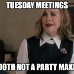 Meetings Are Not Parties | TUESDAY MEETINGS; DOTH NOT A PARTY MAKE | image tagged in x doth not a y make | made w/ Imgflip meme maker