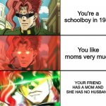 OOOOOOOOOOOOOOOOOOOOOH MY GOOOOOOOOOD | You're a schoolboy in 1989; You like moms very much; YOUR FRIEND HAS A MOM AND SHE HAS NO HUSBAND | image tagged in kakyoin milf meme | made w/ Imgflip meme maker