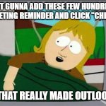 outlook gets so angry | I AM JUST GUNNA ADD THESE FEW HUNDRED FOLKS TO THIS MEETING REMINDER AND CLICK "CHECK NAMES"; OH BOY, THAT REALLY MADE OUTLOOK ANGRY | image tagged in croc hunter - southpark edition,work,outlook,messaging,meetings | made w/ Imgflip meme maker