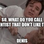 Bad Dentist Joke | SO, WHAT DO YOU CALL
A DENTIST THAT DON'T LIKE TEA? DENIS | image tagged in dentist,bad joke,haiku,steve martin,pun | made w/ Imgflip meme maker