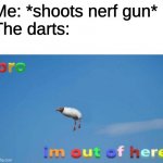 bro im out of here | Me: *shoots nerf gun*
The darts: | image tagged in bro im out of here | made w/ Imgflip meme maker