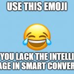 The Laughing Emoji | USE THIS EMOJI; WHEN YOU LACK THE INTELLIGENCE TO ENGAGE IN SMART CONVERSATION | image tagged in laughing emoji | made w/ Imgflip meme maker