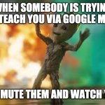 Google Meet vs. Youtube | WHEN SOMEBODY IS TRYING TO TEACH YOU VIA GOOGLE MEET; BUT YOU MUTE THEM AND WATCH YOUTUBE | image tagged in baby groot | made w/ Imgflip meme maker