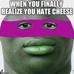 ahhhh yeet | WHEN YOU FINALLY  REALIZE YOU HATE CHEESE | image tagged in ahhhh yeet | made w/ Imgflip meme maker