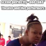..Or Nah? | Movie stars in interviews: 
"...and I did that scene perfectly--one take" Theater and live performers: | image tagged in or nah | made w/ Imgflip meme maker