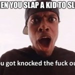 You just got knocked the F out! | WHEN YOU SLAP A KID TO SLEEP | image tagged in you just got knocked the f out | made w/ Imgflip meme maker