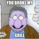 you broke my grill | YOU BROKE MY; GRILL | image tagged in you broke my grill | made w/ Imgflip meme maker