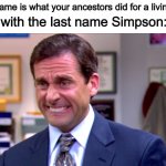 Yes | “Your last name is what your ancestors did for a living.”; People with the last name Simpson: | image tagged in micheal scott yikes | made w/ Imgflip meme maker