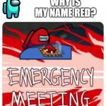 noobs in among us be like | WHY IS MY NAME RED? | image tagged in emergency meeting among us | made w/ Imgflip meme maker